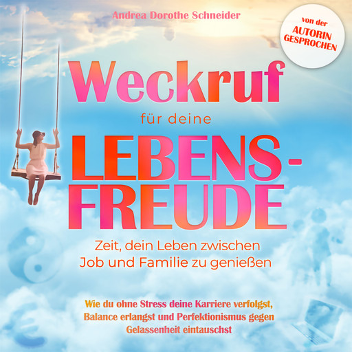 Weckruf für deine Lebensfreude: Zeit, dein Leben zwischen Job und Familie zu genießen - Wie du ohne Stress deine Karriere verfolgst, Balance erlangst und Perfektionismus gegen Gelassenheit eintauschst (ungekürzt), Andrea Schneider