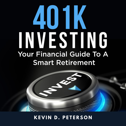401k Investing: Your Financial Guide To A Smart Retirement, Kevin D. Peterson