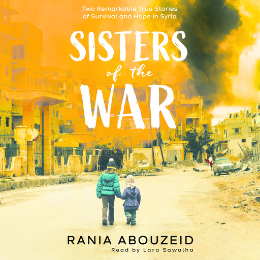 Sisters of the War: Two Remarkable True Stories of Survival and Hope in Syria (Scholastic Focus), Rania Abouzeid