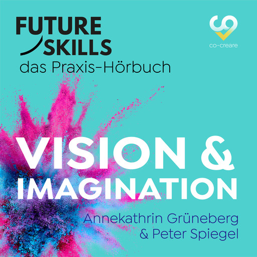 Future Skills - Das Praxis-Hörbuch - Vision & Imagination (Ungekürzt), Peter Spiegel, Co-Creare, Annekathrin Grüneberg