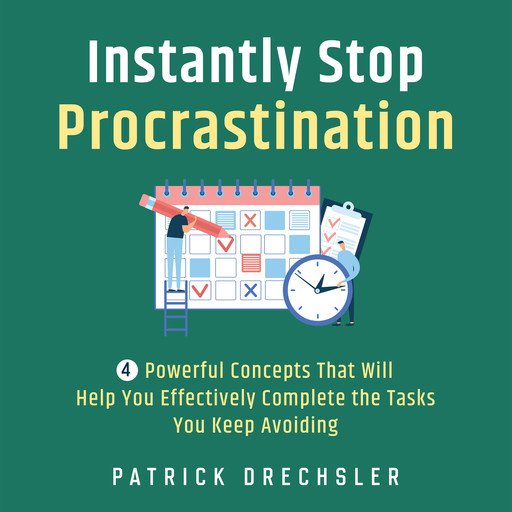Instantly Stop Procrastination: 4 Powerful Concepts That Will Help You Effectively Complete the Tasks You Keep Avoiding, Patrick Drechsler