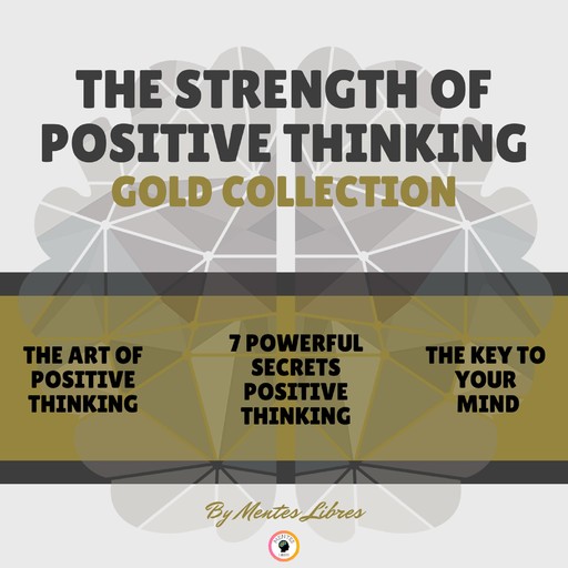 THE ART OF POSITIVE THINKING - 7 POWERFUL SECRETS POSITIVE THINKING - THE KEY TO YOUR MIND (3 BOOKS), MENTES LIBRES