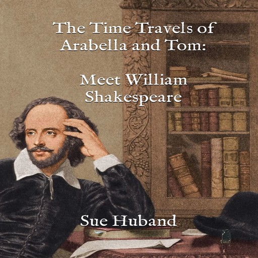 The Time Travels of Arabella and Tom: Meet William Shakespeare, Sue Huband