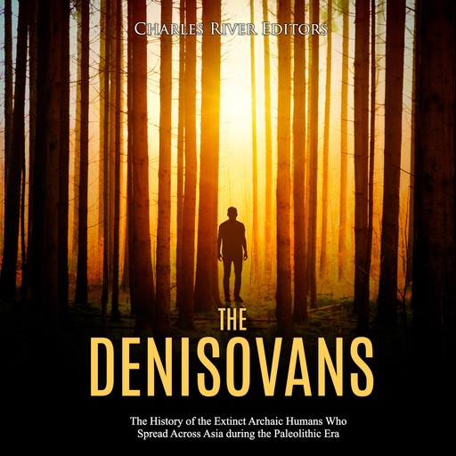The Denisovans: The History of the Extinct Archaic Humans Who Spread Across Asia during the Paleolithic Era, Charles Editors