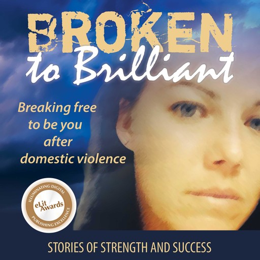 Broken to Brilliant: Breaking Free to be You after Domestic Violence, Broken to Brilliant