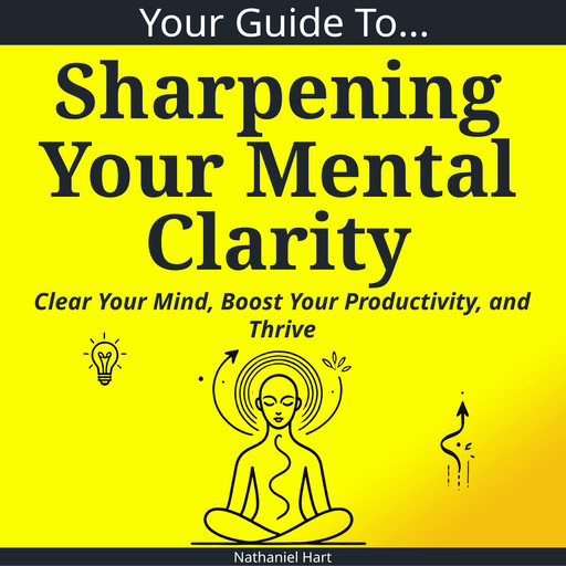 Your Guide To Sharpening Your Mental Clarity, Nathaniel Hart