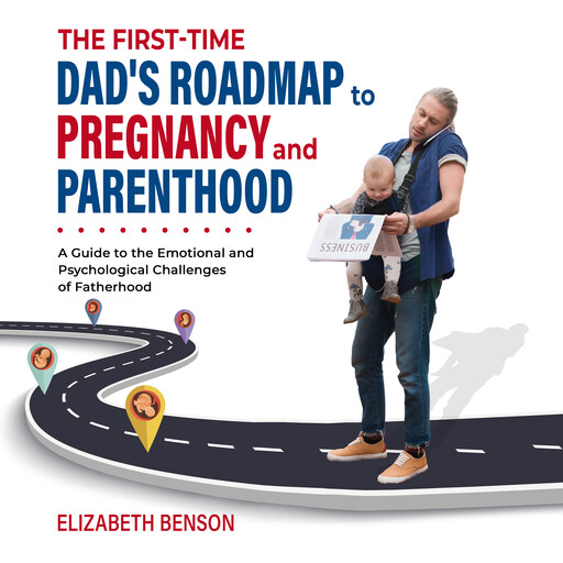 The First-Time Dad's Roadmap to Pregnancy and Parenthood, Elizabeth Benson
