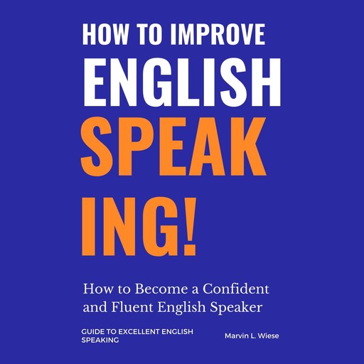 How to Improve English Speaking: How to Become a Confident and Fluent English Speaker, Marvin L Wiese