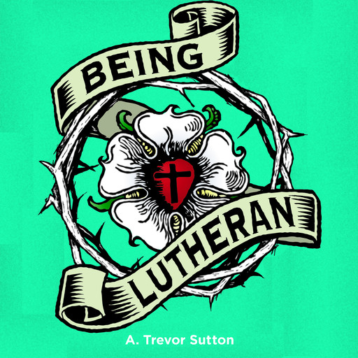 Being Lutheran, A. Trevor Sutton