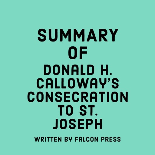 Summary of Donald H. Calloway’s Consecration to St. Joseph, Falcon Press