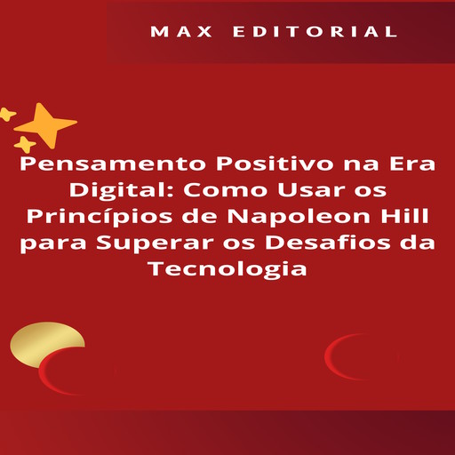 Pensamento Positivo na Era Digital: Como Usar os Princípios de Napoleon Hill para Superar os Desafios da Tecnologia, Max Editorial