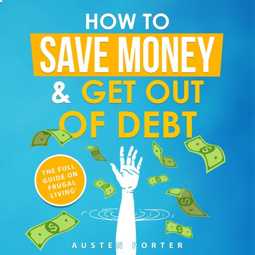 How To Save Money & Get Out Of Debt, Austen Porter