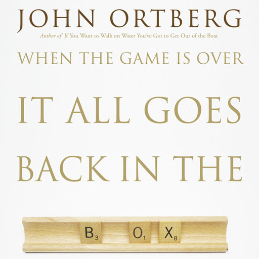 When the Game Is Over, It All Goes Back in the Box, John Ortberg