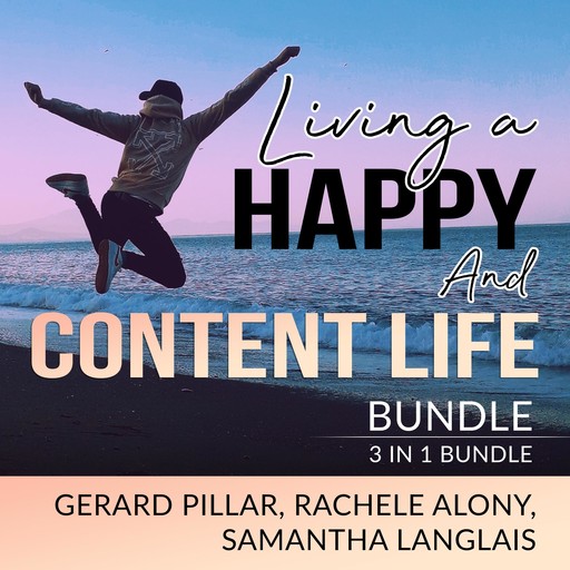 Living a Happy and Content Life Bundle: 3 in 1 Bundle, Authentic Happiness, Joy of Living, and Art of Happiness, Gerard Pillar, Rachele Alony, Samantha Langlais