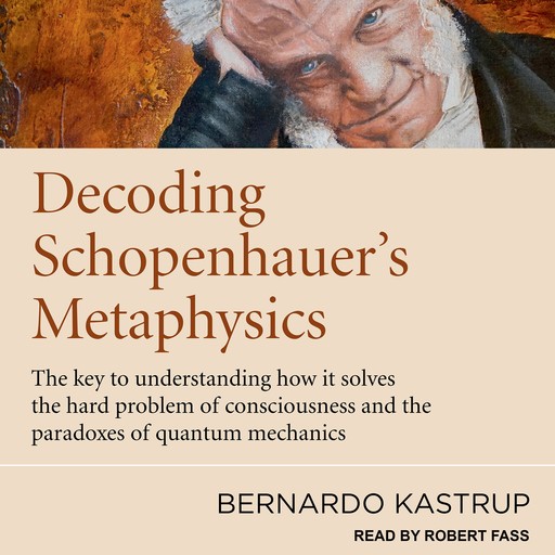 Decoding Schopenhauer’s Metaphysics, Bernardo Kastrup