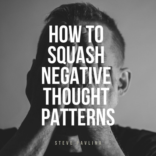 How to Squash Negative Thought Patterns, Steve Pavlina