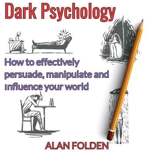 Dark Psychology - How to effectively persuade, manipulate and influence your world, Alan Folden