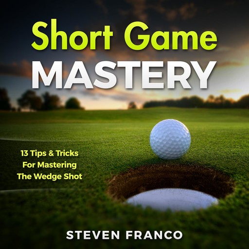Golf: Short Game Mastery - 13 Tips and Tricks for Mastering The Wedge Shot, Steven Franco