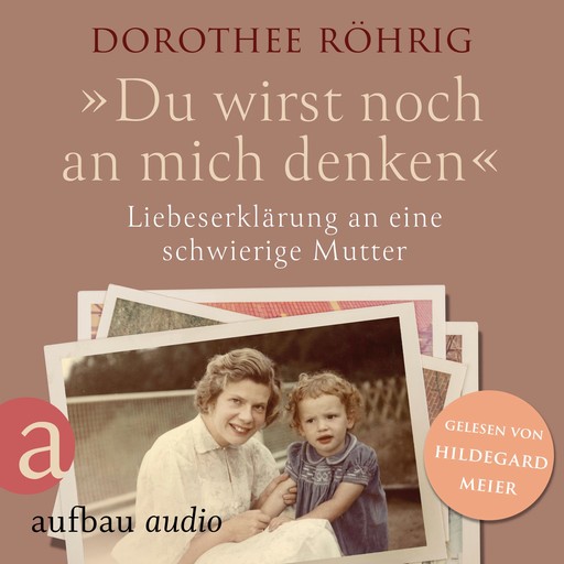 "Du wirst noch an mich denken" - Liebeserklärung an eine schwierige Mutter (Ungekürzt), Dorothee Röhrig