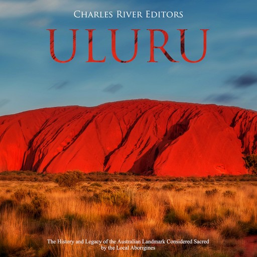 Uluru: The History and Legacy of the Australian Landmark Considered Sacred by the Local Aborigines, Charles Editors