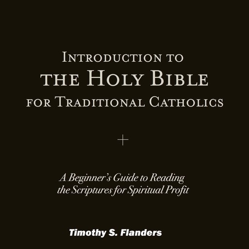 Introduction to the Holy Bible for Traditional Catholics, Timothy S. Flanders