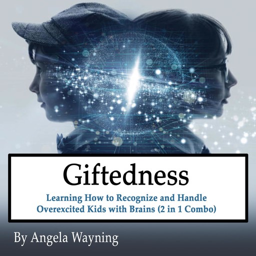 Giftedness: Learning How to Recognize and Handle Overexcited Kids with Brains (2 in 1 Combo), Angela Wayning