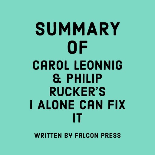 Summary of Carol Leonnig & Philip Rucker's I Alone Can Fix It, Falcon Press
