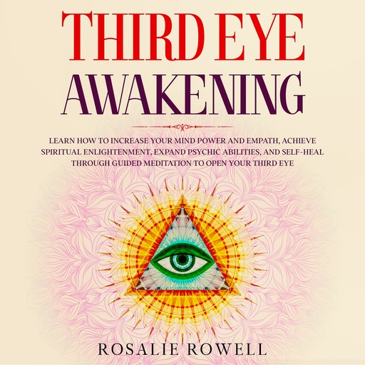 Third Eye Awakening: Learn How to Increase Your Mind Power and Empath, Achieve Spiritual Enlightenment, Expand Psychic Abilities, and Self-Heal through Guided Meditation to Open Your Third Eye, Rosalie Rowell