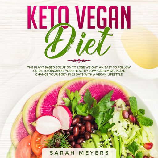 Keto Vegan Diet: The Plant Based Solution to Lose Weight. An Easy to Follow Guide to Organize Your Healthy Low-Carb Meal Plan. Change Your Body in 21 Days with a Vegan Lifestyle, Sarah Meyers