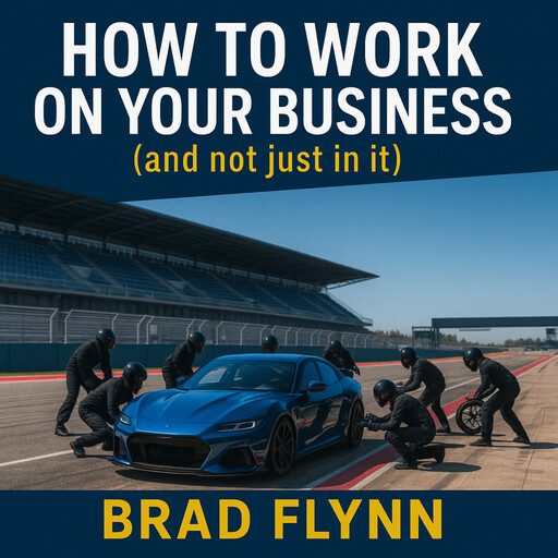 How To Work On Your Business (and not just in it), Brad Flynn