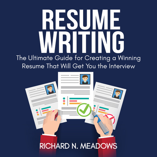 Resume Writing: The Ultimate Guide for Creating a Winning Resume That Will Get You the Interview, Richard N. Meadows