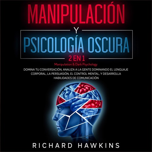 Manipulación y psicología oscura [Manipulation & Dark Psychology] - 2 en 1: Domina tu conversación, analiza a la gente dominando el lenguaje corporal, la persuasión, el control mental, y desarrolla habilidades de comunicación, Richard Hawkins