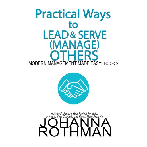 Practical Ways to Lead & Serve (Manage) Others, Johanna Rothman