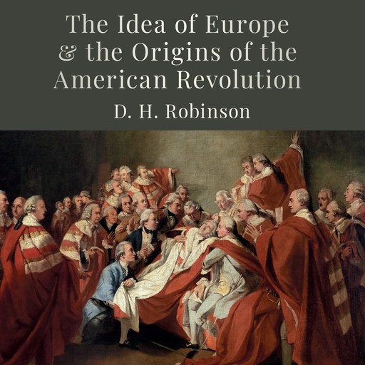 The Idea of Europe and the Origins of the American Revolution, D.H. Robinson