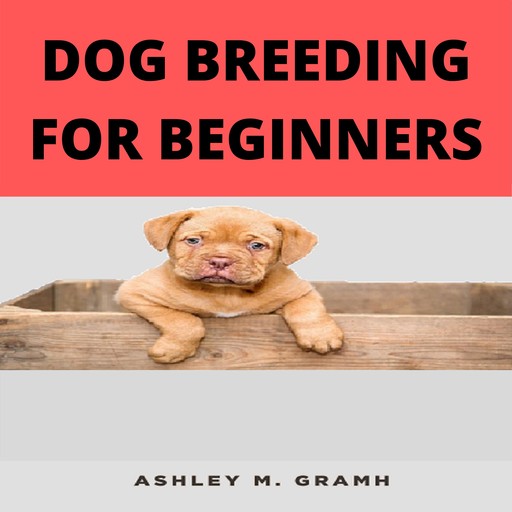 DOG BREEDING FOR BEGINNERS, Ashley M. Gramh