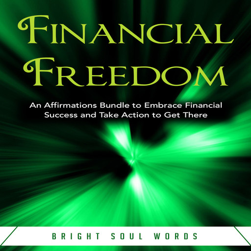 Financial Freedom: An Affirmations Bundle to Embrace Financial Success and Take Action to Get There, Bright Soul Words