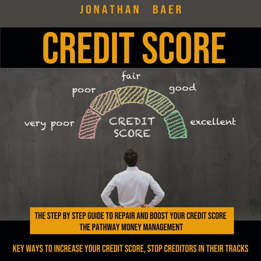 Credit Score: The Step by Step Guide to Repair and Boost Your Credit Score & the Pathway Money Management (Key Ways to Increase Your Credit Score, Stop Creditors in Their Tracks), Jonathan Baer