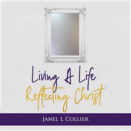 Living a Life Reflecting Christ, Janel L Collier