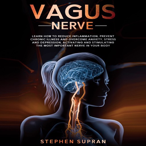 Vagus Nerve: Learn How to Reduce Inflammation, Prevent Chronic Illness and Overcome Anxiety, Stress and Depression, Activating and Stimulating The Most Important Nerve in Your Body, Stephen Supran