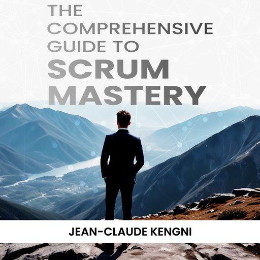 The Comprehensive Guide to Scrum Mastery, Jean Claude Kengni