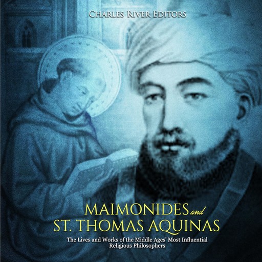 Maimonides and St. Thomas Aquinas: The Lives and Works of the Middle Ages’ Most Influential Religious Philosophers, Charles Editors