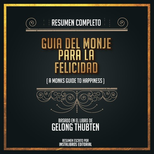 Resumen Completo: Guía Del Monje Para La Felicidad (A Monks Guide To Happiness) - Basado En El Libro de Gelond Thubten, Instalibros Editorial