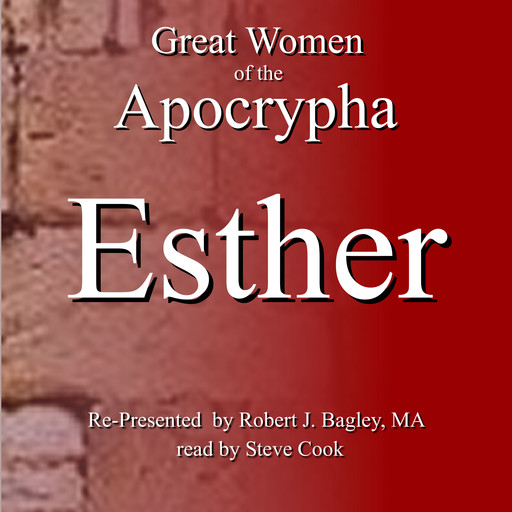 Great Women of the Apocrypha: Esther, M.A., Robert J. Bagley