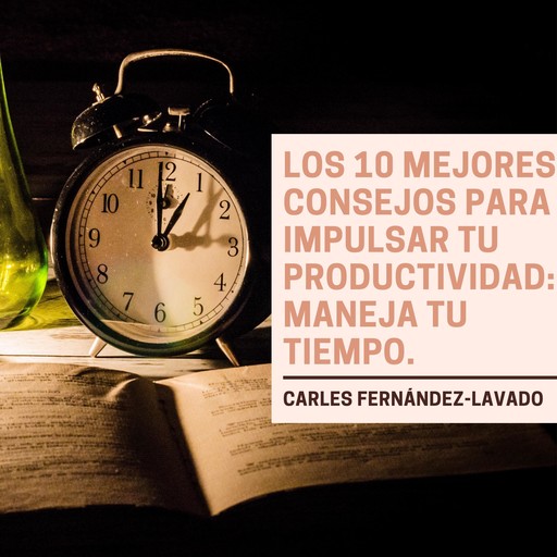 Los 10 mejores consejos para impulsar tu productividad: Maneja tu tiempo., Carles Fernández-Lavado