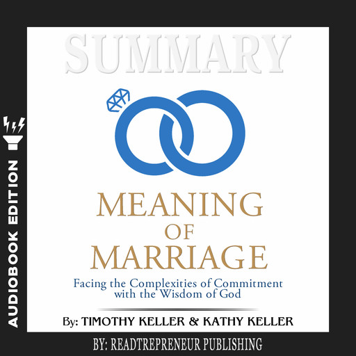 Summary of The Meaning of Marriage: Facing the Complexities of Commitment with the Wisdom of God by Timothy Keller, Readtrepreneur Publishing