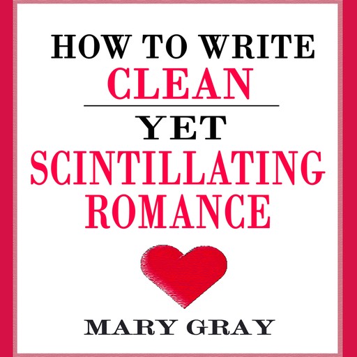 How to Write Clean yet Scintillating Romance, Mary Gray