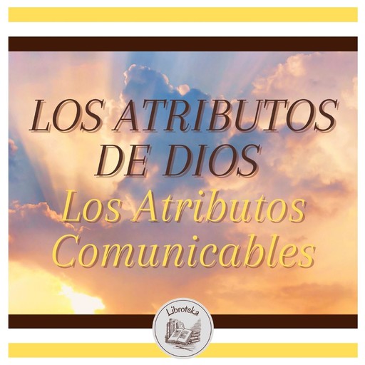 LOS ATRIBUTOS DE DIOS - Los Atributos Comunicables, LIBROTEKA