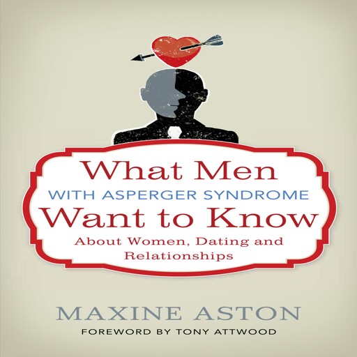 What Men with Asperger Syndrome Want to Know About Women, Dating and Relationships, Maxine Aston