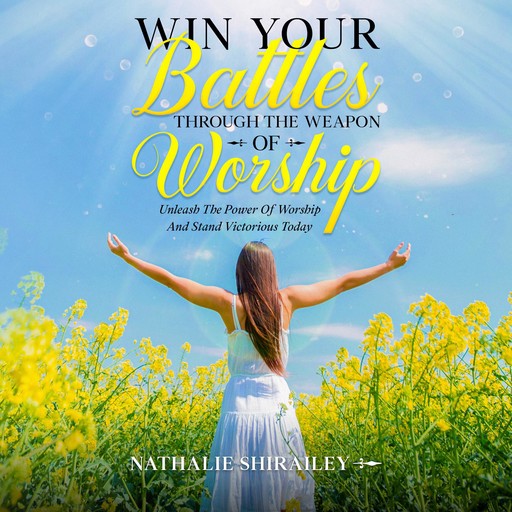 Win Your Battles Through The Weapon Of Worship, Nathalie Shirailey