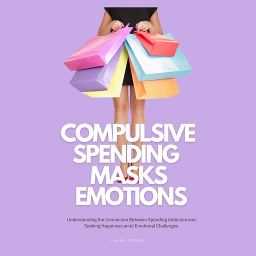 Compulsive Spending Masks Emotions, Laura Szekely